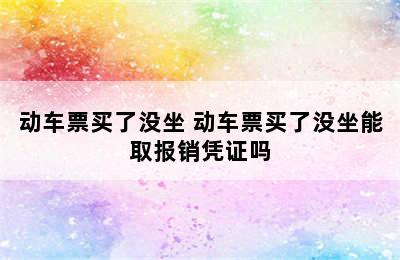 动车票买了没坐 动车票买了没坐能取报销凭证吗